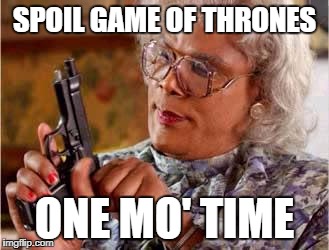 Madea with Gun | SPOIL GAME OF THRONES; ONE MO' TIME | image tagged in madea with gun | made w/ Imgflip meme maker