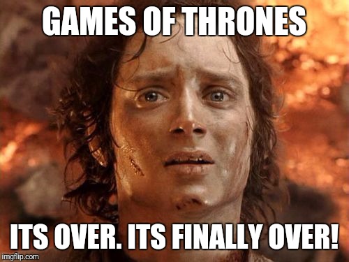 GAMES OF THRONES; ITS OVER. ITS FINALLY OVER! | made w/ Imgflip meme maker