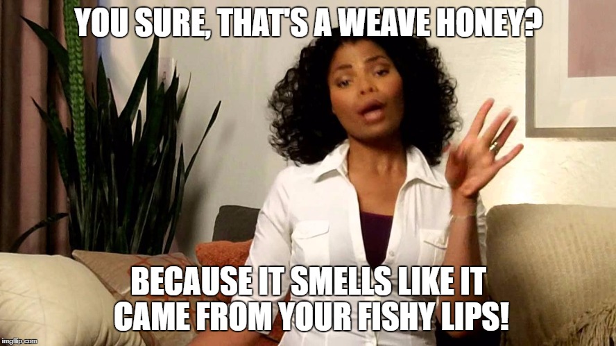 Savagely Sassy | YOU SURE, THAT'S A WEAVE HONEY? BECAUSE IT SMELLS LIKE IT CAME FROM YOUR FISHY LIPS! | image tagged in oh hell no,oh no honey,fish lips,so much savagery | made w/ Imgflip meme maker
