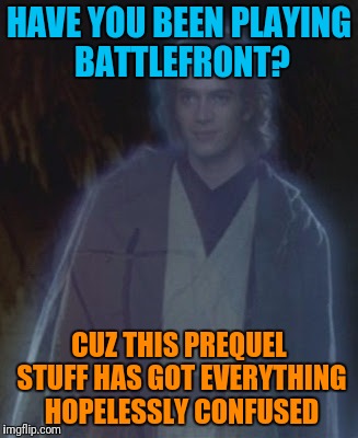 HAVE YOU BEEN PLAYING BATTLEFRONT? CUZ THIS PREQUEL STUFF HAS GOT EVERYTHING HOPELESSLY CONFUSED | made w/ Imgflip meme maker