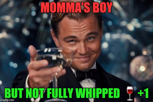 Leonardo Dicaprio Cheers Meme | MOMMA'S BOY BUT NOT FULLY WHIPPED  | image tagged in memes,leonardo dicaprio cheers | made w/ Imgflip meme maker