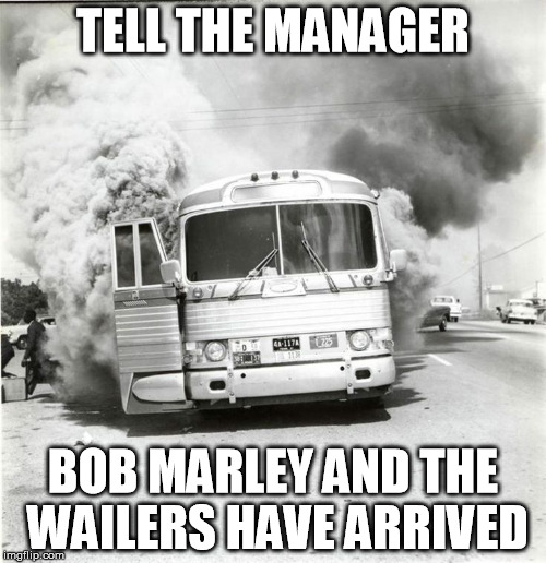 The Bus Was Actually On Fire | TELL THE MANAGER; BOB MARLEY AND THE WAILERS HAVE ARRIVED | image tagged in smoke,bus | made w/ Imgflip meme maker