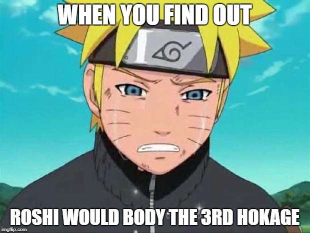 Naruto Crying | WHEN YOU FIND OUT; ROSHI WOULD BODY THE 3RD HOKAGE | image tagged in naruto crying | made w/ Imgflip meme maker