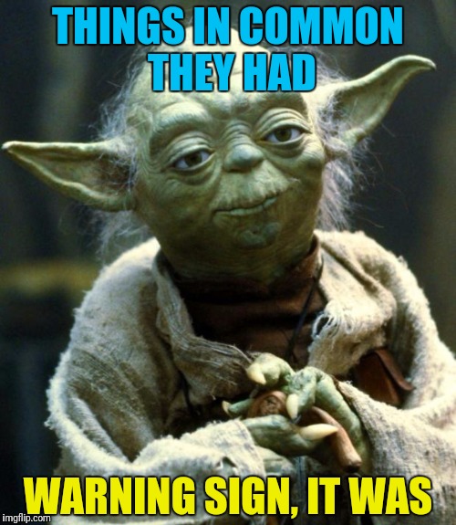 Star Wars Yoda Meme | THINGS IN COMMON THEY HAD WARNING SIGN, IT WAS | image tagged in memes,star wars yoda | made w/ Imgflip meme maker