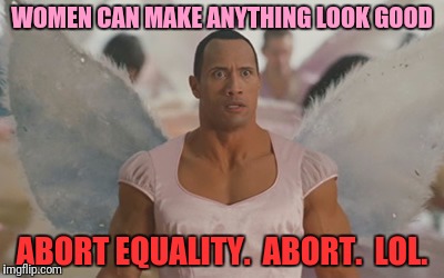 WOMEN CAN MAKE ANYTHING LOOK GOOD ABORT EQUALITY.  ABORT.  LOL. | made w/ Imgflip meme maker