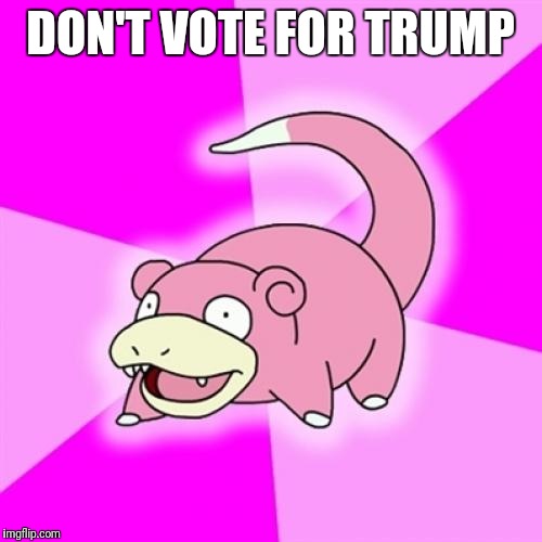 Slowpoke | DON'T VOTE FOR TRUMP | image tagged in memes,slowpoke | made w/ Imgflip meme maker
