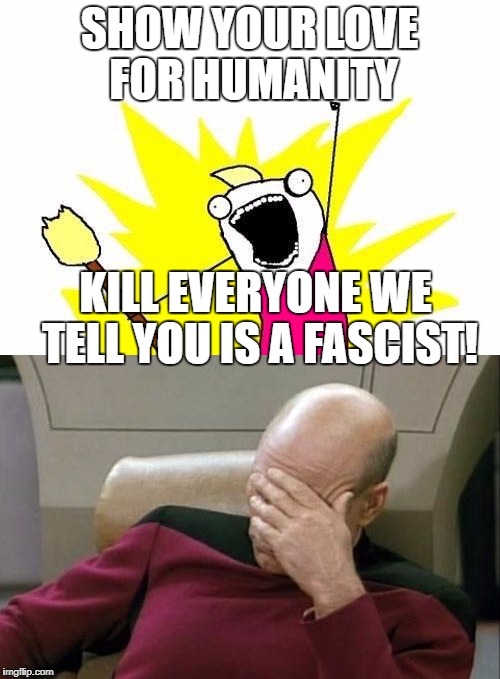 Tolerance for everyone on our side, hate and death for everyone else | SHOW YOUR LOVE FOR HUMANITY; KILL EVERYONE WE TELL YOU IS A FASCIST! | image tagged in angry mob,memes,captain picard facepalm,liberal hypocrisy,stupid liberals,antifa | made w/ Imgflip meme maker