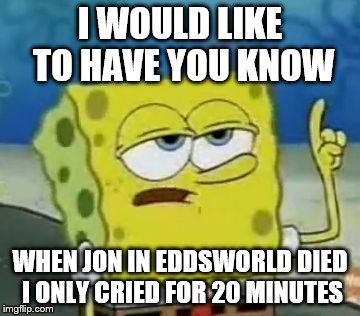 I'll Have You Know Spongebob Meme | I WOULD LIKE TO HAVE YOU KNOW; WHEN JON IN EDDSWORLD DIED I ONLY CRIED FOR 20 MINUTES | image tagged in memes,ill have you know spongebob | made w/ Imgflip meme maker