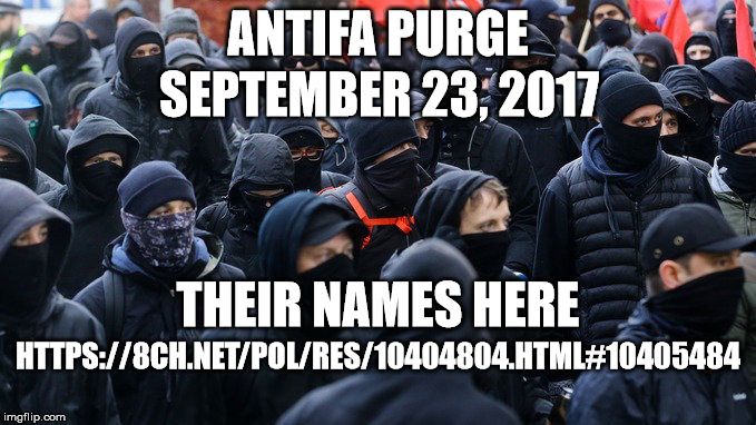 ANTIFA PURGE | ANTIFA PURGE; SEPTEMBER 23, 2017; THEIR NAMES HERE; HTTPS://8CH.NET/POL/RES/10404804.HTML#10405484 | image tagged in antifa,purge,fascists,liberals,socialists,thugs | made w/ Imgflip meme maker
