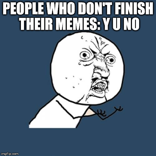I hate it when they | PEOPLE WHO DON'T FINISH THEIR MEMES: Y U NO | image tagged in memes,y u no,imgflip | made w/ Imgflip meme maker