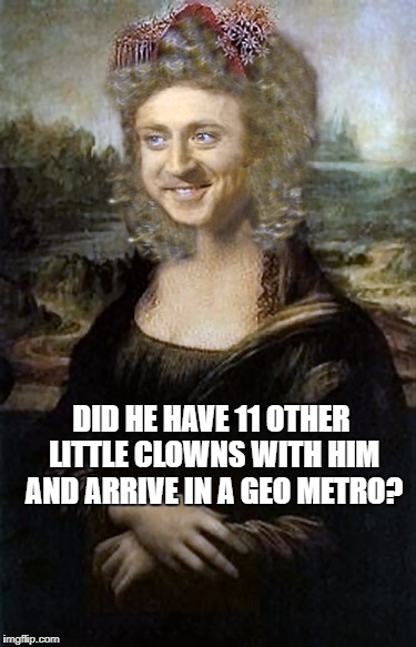 Have you seen my meme mime? | DID HE HAVE 11 OTHER LITTLE CLOWNS WITH HIM AND ARRIVE IN A GEO METRO? | image tagged in willy winona lisa,clown,rule,memes,funny | made w/ Imgflip meme maker