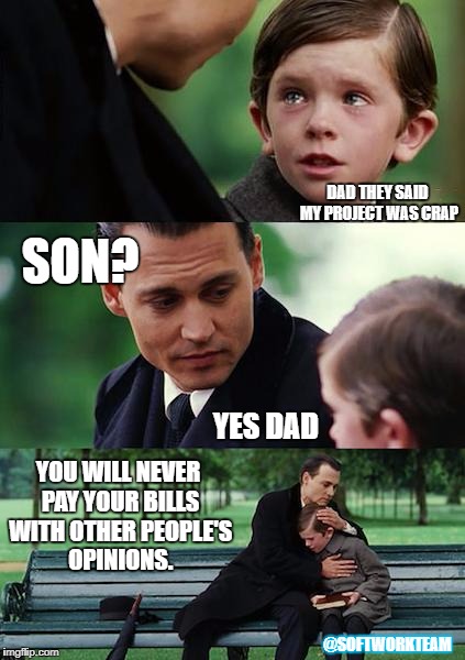 Finding Neverland Meme | DAD THEY SAID MY PROJECT WAS CRAP; SON? YES DAD; YOU WILL NEVER PAY YOUR BILLS WITH OTHER PEOPLE'S OPINIONS. @SOFTWORKTEAM | image tagged in memes,finding neverland | made w/ Imgflip meme maker