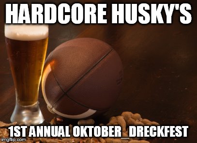 HARDCORE HUSKY'S; 1ST ANNUAL OKTOBER_DRECKFEST | made w/ Imgflip meme maker