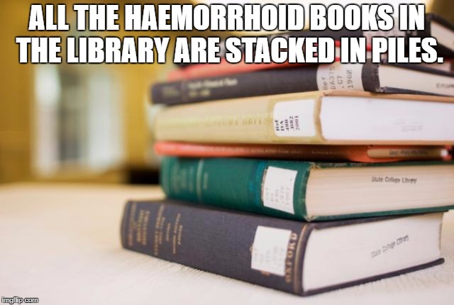 Library books  | ALL THE HAEMORRHOID BOOKS IN THE LIBRARY ARE STACKED IN PILES. | image tagged in library books | made w/ Imgflip meme maker