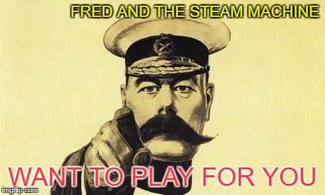 lord kitchener | FRED AND THE STEAM MACHINE; WANT TO PLAY FOR YOU | image tagged in lord kitchener | made w/ Imgflip meme maker