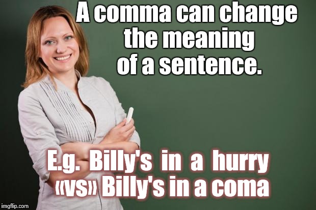 Teacher Meme |  A comma can change the meaning of a sentence. E.g.  Billy's  in  a  hurry  «vs» Billy's in a coma | image tagged in teacher meme | made w/ Imgflip meme maker