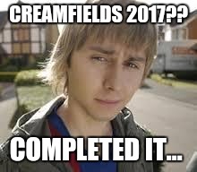 Jay Inbetweeners Completed It | CREAMFIELDS 2017?? COMPLETED IT... | image tagged in jay inbetweeners completed it | made w/ Imgflip meme maker