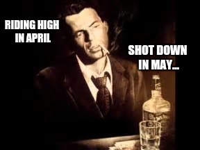 RIDING HIGH IN APRIL SHOT DOWN IN MAY... | made w/ Imgflip meme maker