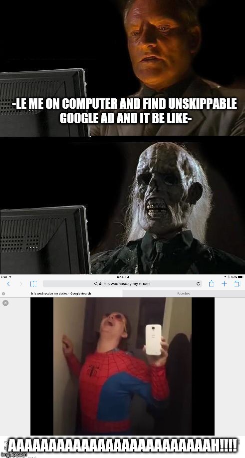 It's time to stop google ads | -LE ME ON COMPUTER AND FIND UNSKIPPABLE GOOGLE AD AND IT BE LIKE-; AAAAAAAAAAAAAAAAAAAAAAAAAH!!!! | image tagged in memes,dank memes,google ads,wednesday,i'll just wait here guy | made w/ Imgflip meme maker