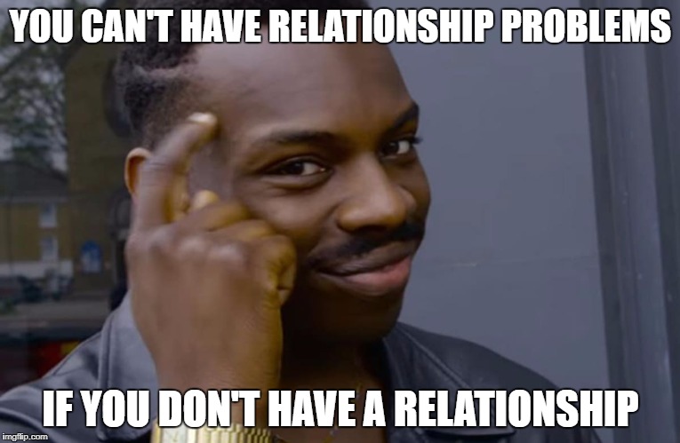 you can't if you don't | YOU CAN'T HAVE RELATIONSHIP PROBLEMS; IF YOU DON'T HAVE A RELATIONSHIP | image tagged in you can't if you don't | made w/ Imgflip meme maker