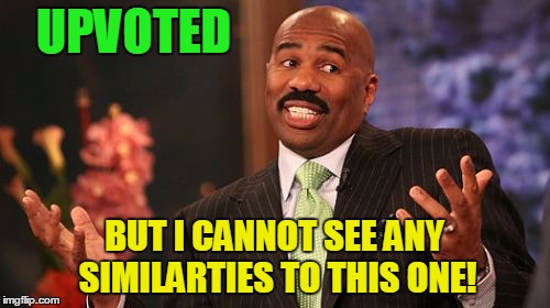 Steve Harvey Meme | UPVOTED BUT I CANNOT SEE ANY SIMILARTIES TO THIS ONE! | image tagged in memes,steve harvey | made w/ Imgflip meme maker