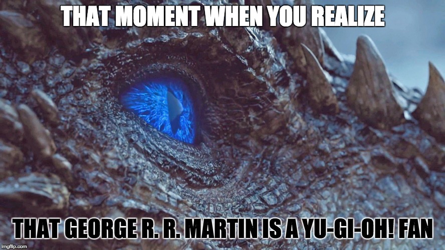 THAT MOMENT WHEN YOU REALIZE; THAT GEORGE R. R. MARTIN IS A YU-GI-OH! FAN | image tagged in game of thrones,dragon,game of thrones dragon,winter is coming,white walker,blue dragon | made w/ Imgflip meme maker