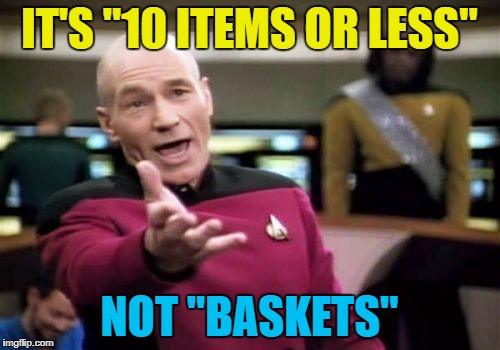 Picard Wtf Meme | IT'S "10 ITEMS OR LESS" NOT "BASKETS" | image tagged in memes,picard wtf | made w/ Imgflip meme maker