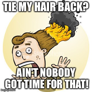 Hair on Fire | TIE MY HAIR BACK? AIN'T NOBODY GOT TIME FOR THAT! | image tagged in hair on fire | made w/ Imgflip meme maker
