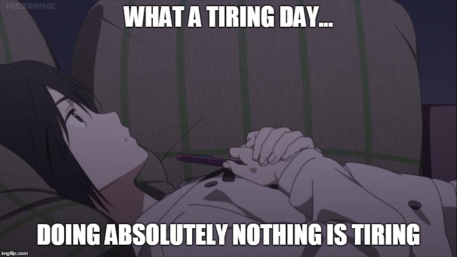 Tiring Day At Nothing | WHAT A TIRING DAY... DOING ABSOLUTELY NOTHING IS TIRING | image tagged in anime | made w/ Imgflip meme maker