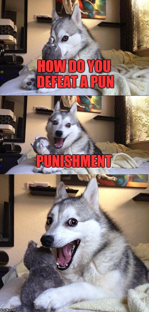 Bad Pun Dog | HOW DO YOU DEFEAT A PUN; PUNISHMENT | image tagged in memes,bad pun dog | made w/ Imgflip meme maker