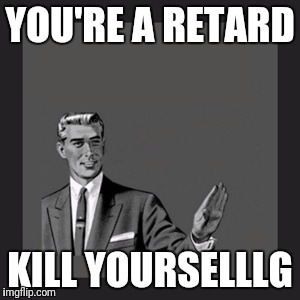 Kill Yourself Guy | YOU'RE A RETARD; KILL YOURSELLLG | image tagged in memes,kill yourself guy | made w/ Imgflip meme maker