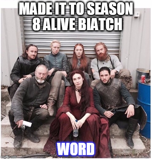 MADE IT TO SEASON 8 ALIVE BIATCH; WORD | image tagged in got | made w/ Imgflip meme maker