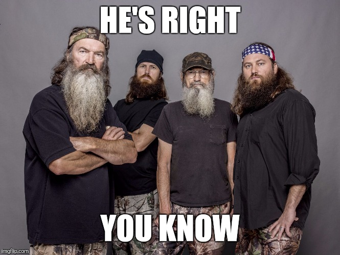 Memes, Duck Dynasty | HE'S RIGHT YOU KNOW | image tagged in memes duck dynasty | made w/ Imgflip meme maker