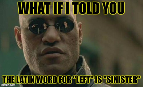 Matrix Morpheus Meme | WHAT IF I TOLD YOU THE LATIN WORD FOR "LEFT" IS "SINISTER" | image tagged in memes,matrix morpheus | made w/ Imgflip meme maker
