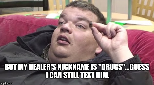 BUT MY DEALER'S NICKNAME IS "DRUGS"...GUESS I CAN STILL TEXT HIM. | made w/ Imgflip meme maker