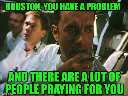 The devestation is astronomical and so sad | HOUSTON, YOU HAVE A PROBLEM; AND THERE ARE A LOT OF PEOPLE PRAYING FOR YOU | image tagged in houston we have a problem | made w/ Imgflip meme maker