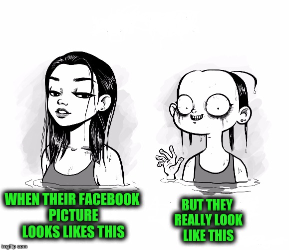 WHEN THEIR FACEBOOK PICTURE LOOKS LIKES THIS BUT THEY REALLY LOOK LIKE THIS | made w/ Imgflip meme maker