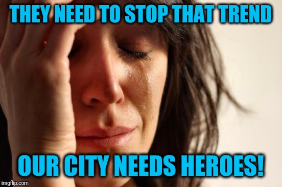 First World Problems Meme | THEY NEED TO STOP THAT TREND OUR CITY NEEDS HEROES! | image tagged in memes,first world problems | made w/ Imgflip meme maker