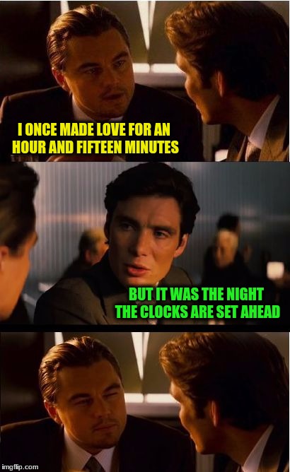 Inception Meme | I ONCE MADE LOVE FOR AN HOUR AND FIFTEEN MINUTES; BUT IT WAS THE NIGHT THE CLOCKS ARE SET AHEAD | image tagged in memes,inception | made w/ Imgflip meme maker