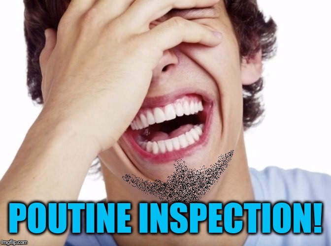 lol | POUTINE INSPECTION! | image tagged in lol | made w/ Imgflip meme maker