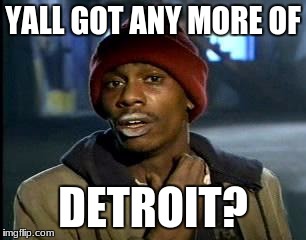 Y'all Got Any More Of That | YALL GOT ANY MORE OF; DETROIT? | image tagged in memes,yall got any more of | made w/ Imgflip meme maker