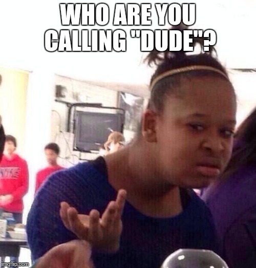 Black Girl Wat Meme | WHO ARE YOU CALLING "DUDE"? | image tagged in memes,black girl wat | made w/ Imgflip meme maker