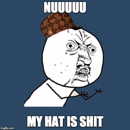 Y U No Meme | NUUUUU; MY HAT IS SHIT | image tagged in memes,y u no,scumbag | made w/ Imgflip meme maker
