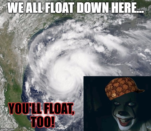 I have a lot of friends down here...it's really not a laughing matter...pray for them, please. | WE ALL FLOAT DOWN HERE... YOU'LL FLOAT, TOO! | image tagged in hurricane harvey,horror,clown,scary clown,pennywise,scumbag | made w/ Imgflip meme maker