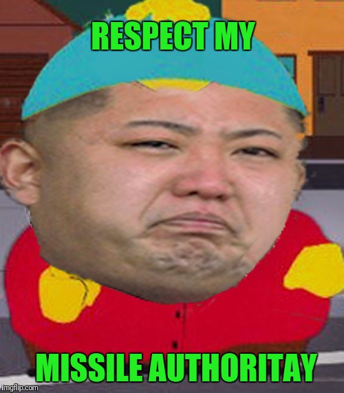 Kim Jong Un/Cartman | RESPECT MY; MISSILE AUTHORITAY | image tagged in kim jong un/cartman | made w/ Imgflip meme maker