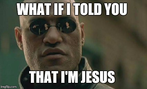 Matrix Morpheus Meme | WHAT IF I TOLD YOU; THAT I'M JESUS | image tagged in memes,matrix morpheus | made w/ Imgflip meme maker