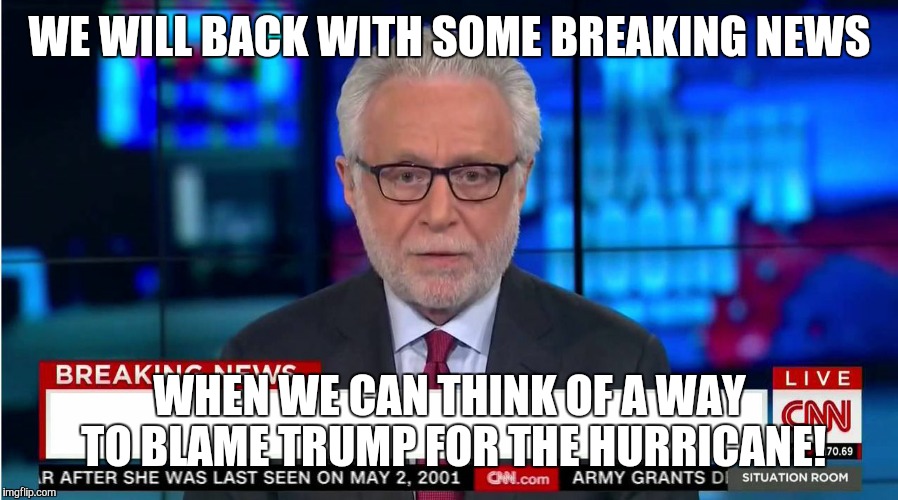 CNN "Wolf of Fake News" Fanfiction | WE WILL BACK WITH SOME BREAKING NEWS; WHEN WE CAN THINK OF A WAY TO BLAME TRUMP FOR THE HURRICANE! | image tagged in cnn wolf of fake news fanfiction | made w/ Imgflip meme maker