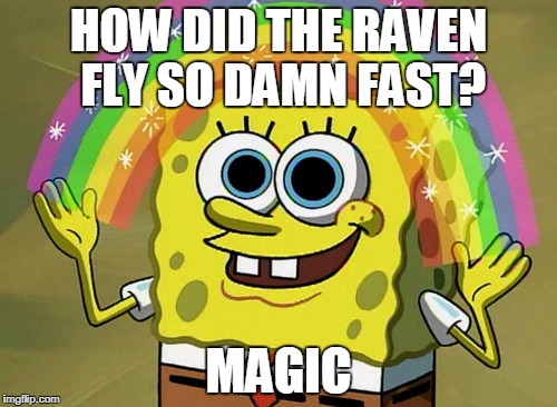 Imagination Spongebob Meme | HOW DID THE RAVEN FLY SO DAMN FAST? MAGIC | image tagged in memes,imagination spongebob | made w/ Imgflip meme maker