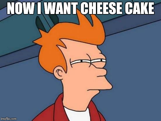 Futurama Fry | NOW I WANT CHEESE CAKE | image tagged in memes,futurama fry | made w/ Imgflip meme maker