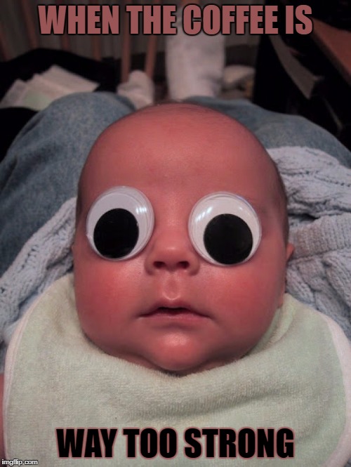 google eye baby | WHEN THE COFFEE IS; WAY TOO STRONG | image tagged in google eye baby | made w/ Imgflip meme maker